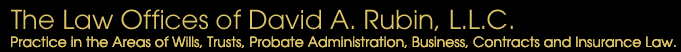 The Law Offices of David A. Rubin, L.L.C. - Practice in the Areas of Wills, Trusts, Probate Administration, Business, Contracts and Insurance Law